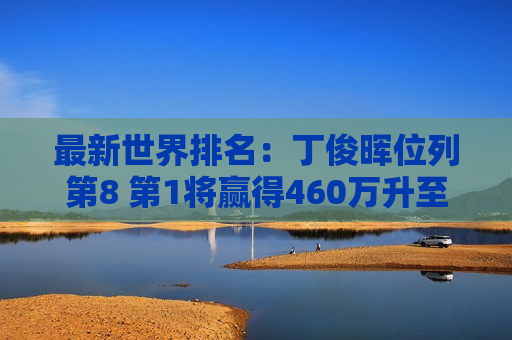 最新世界排名：丁俊晖位列第8 第1将赢得460万升至第3 第7世锦赛冠军第5